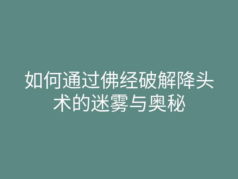 如何通过佛经破解降头术的迷雾与奥秘
