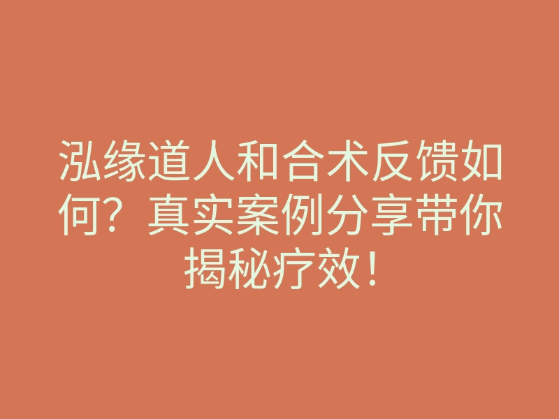 泓缘道人和合术反馈如何?真实案例分享带你揭秘疗效!