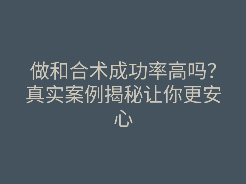 做和合术成功率高吗?真实案例揭秘让你更安心