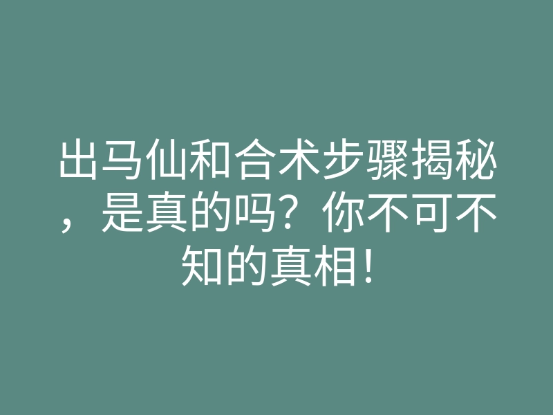 出马仙和合术步骤揭秘,是真的吗?你不可不知的真相!