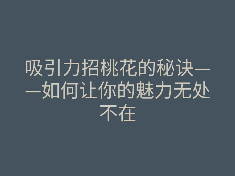吸引力招桃花的秘诀——如何让你的魅力无处不在