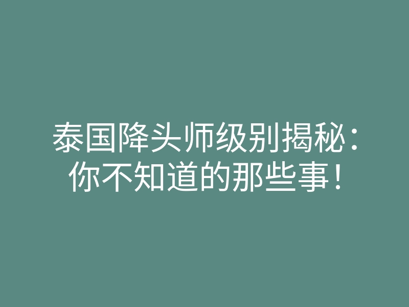 泰国降头师级别揭秘:你不知道的那些事!