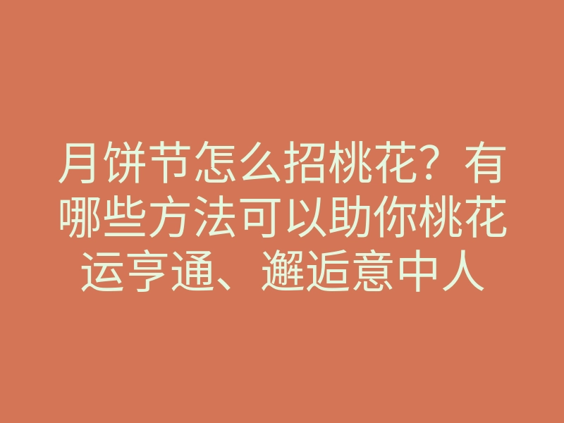 月饼节怎么招桃花?有哪些方法可以助你桃花运亨通、邂逅意中人