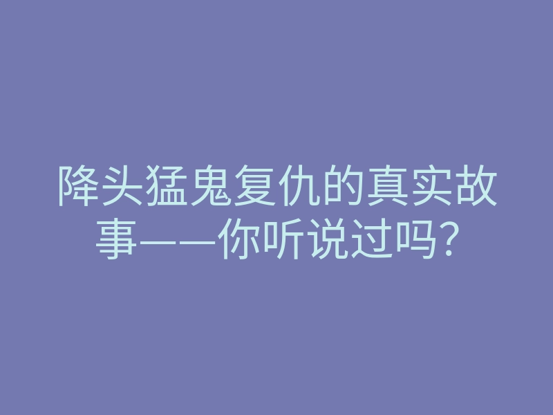 降头猛鬼复仇的真实故事——你听说过吗?