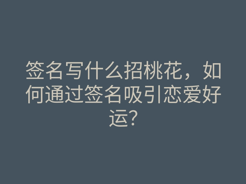 签名写什么招桃花,如何通过签名吸引恋爱好运?