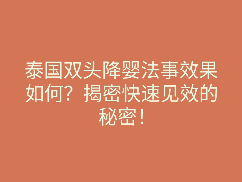 泰国双头降婴法事效果如何?揭密快速见效的秘密!