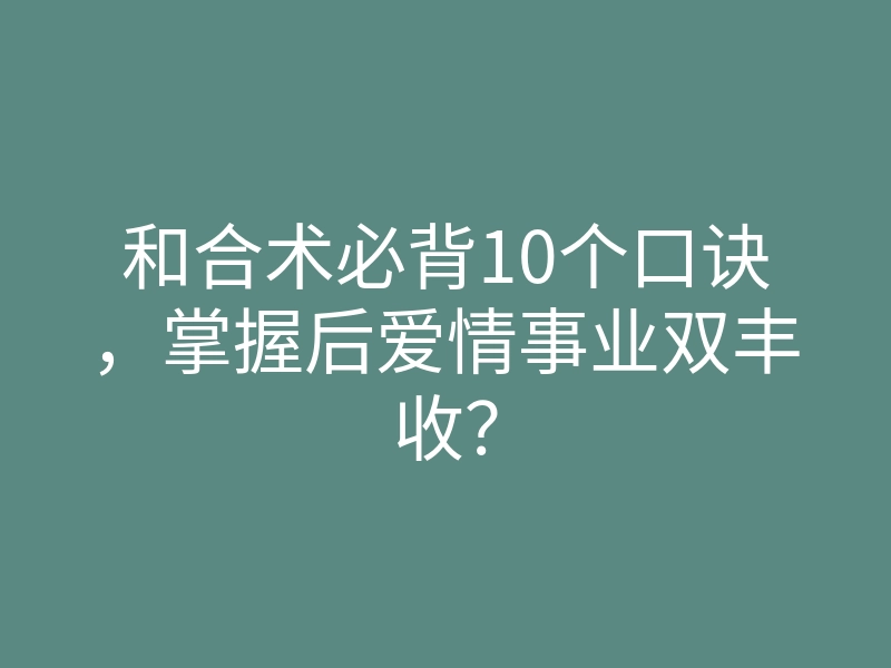和合术必背10个口诀,掌握后爱情事业双丰收?