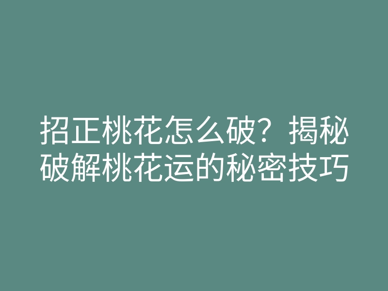 招正桃花怎么破?揭秘破解桃花运的秘密技巧