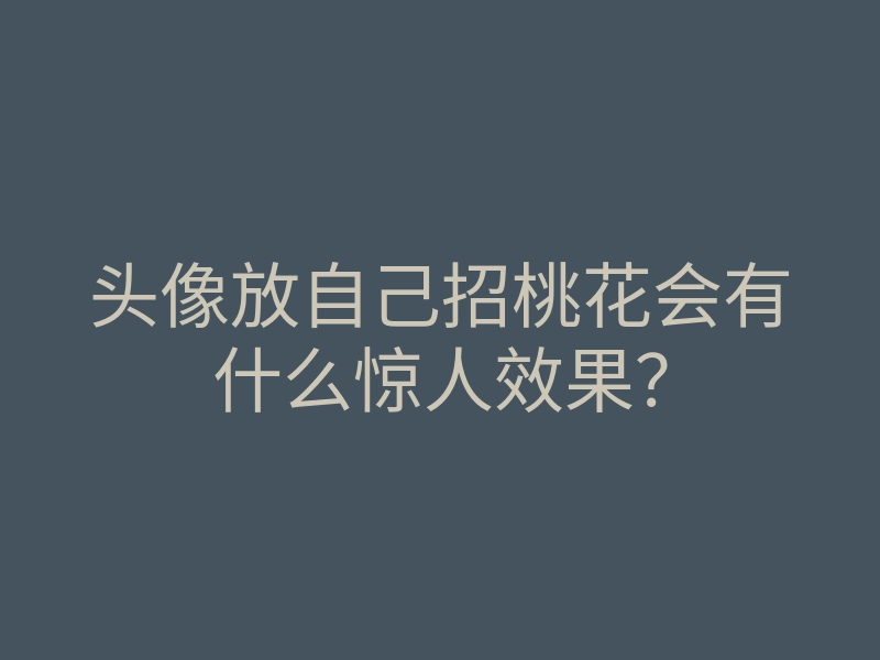 头像放自己招桃花会有什么惊人效果?