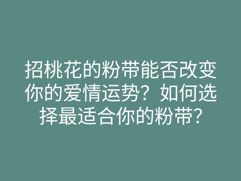 招桃花的粉带能否改变你的爱情运势？如何选择最适合你的粉带？