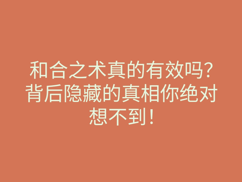 和合之术真的有效吗?背后隐藏的真相你绝对想不到!
