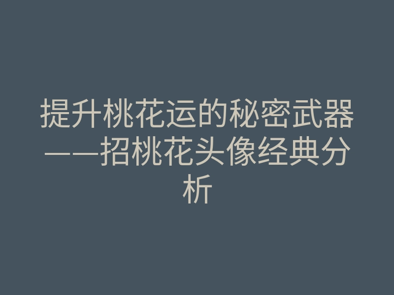 提升桃花运的秘密武器——招桃花头像经典分析