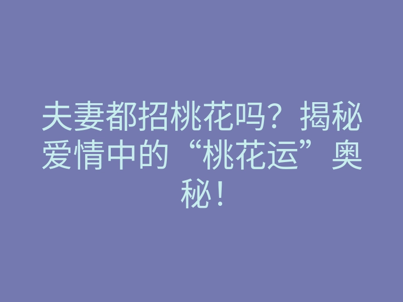 夫妻都招桃花吗?揭秘爱情中的“桃花运”奥秘!