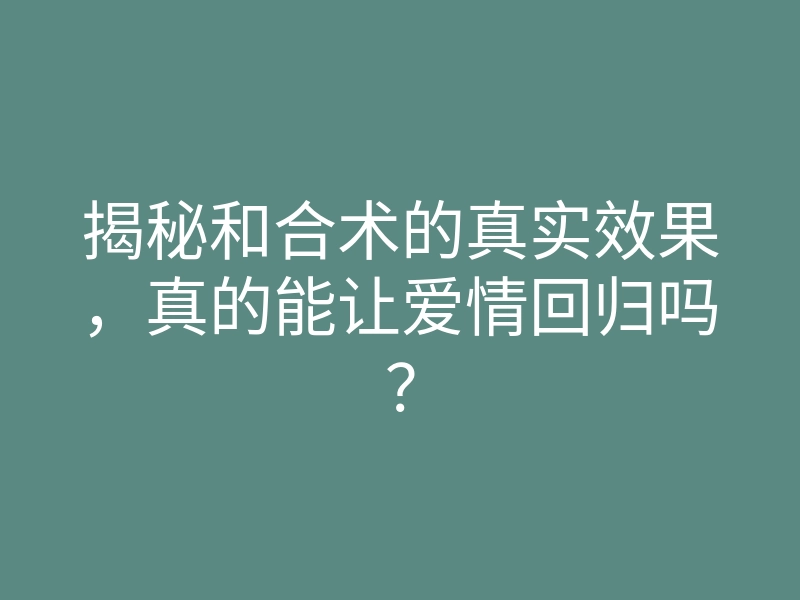 揭秘和合术的真实效果，真的能让爱情回归吗？