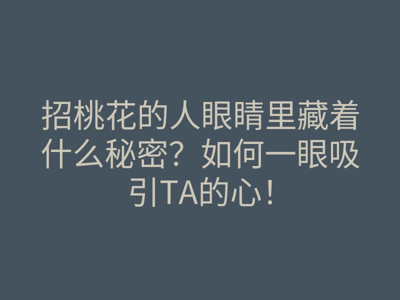 招桃花的人眼睛里藏着什么秘密?如何一眼吸引TA的心!