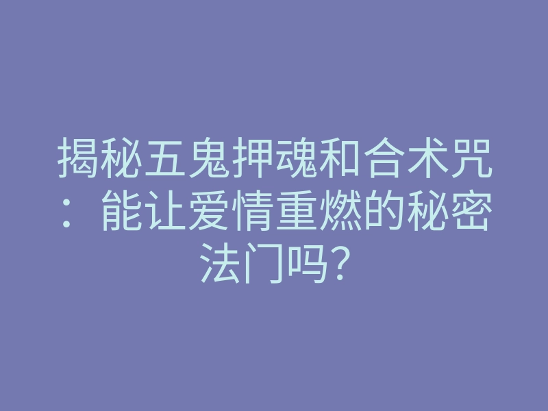 揭秘五鬼押魂和合术咒:能让爱情重燃的秘密法门吗?