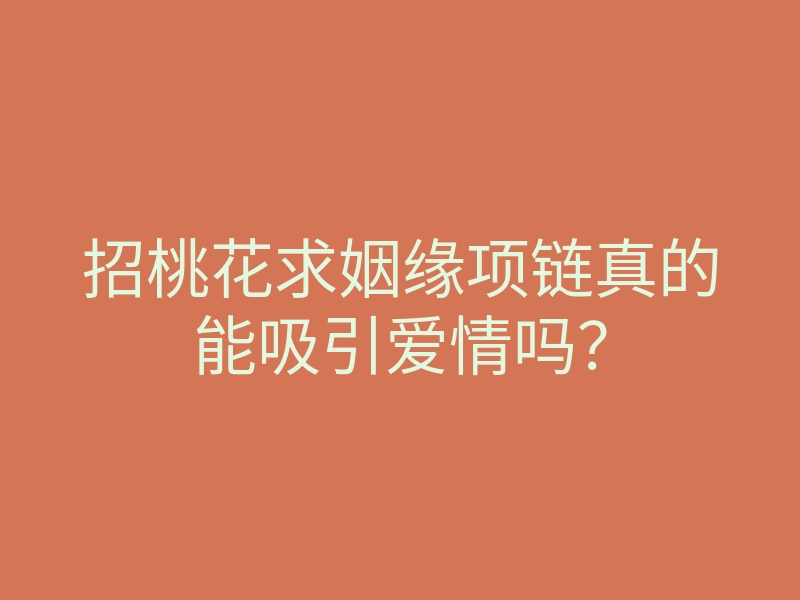 招桃花求姻缘项链真的能吸引爱情吗?