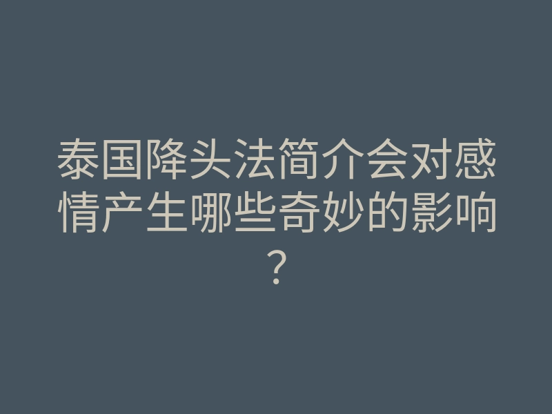 泰国降头法简介会对感情产生哪些奇妙的影响?