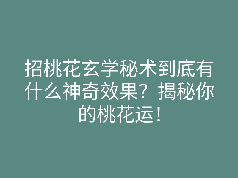 招桃花玄学秘术到底有什么神奇效果?揭秘你的桃花运!