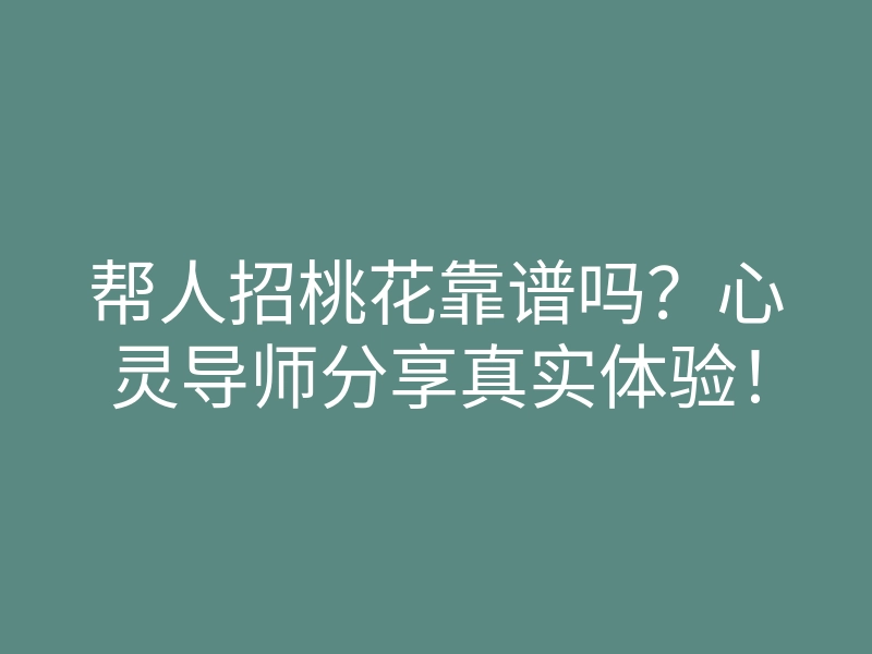 帮人招桃花靠谱吗?心灵导师分享真实体验!