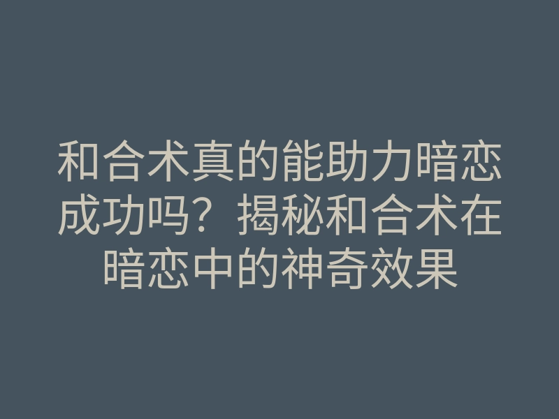 和合术真的能助力暗恋成功吗?揭秘和合术在暗恋中的神奇效果