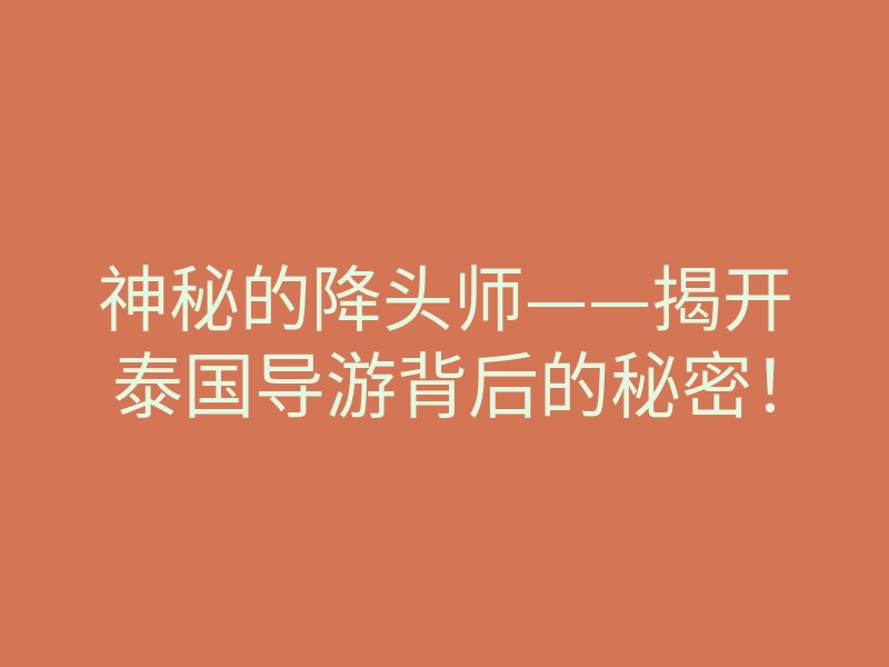 神秘的降头师——揭开泰国导游背后的秘密!