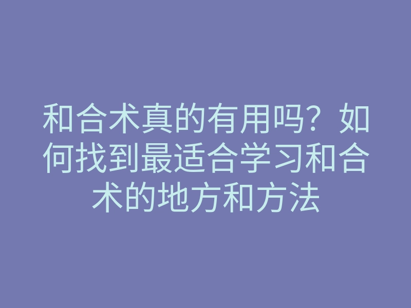 和合术真的有用吗？如何找到最适合学习和合术的地方和方法