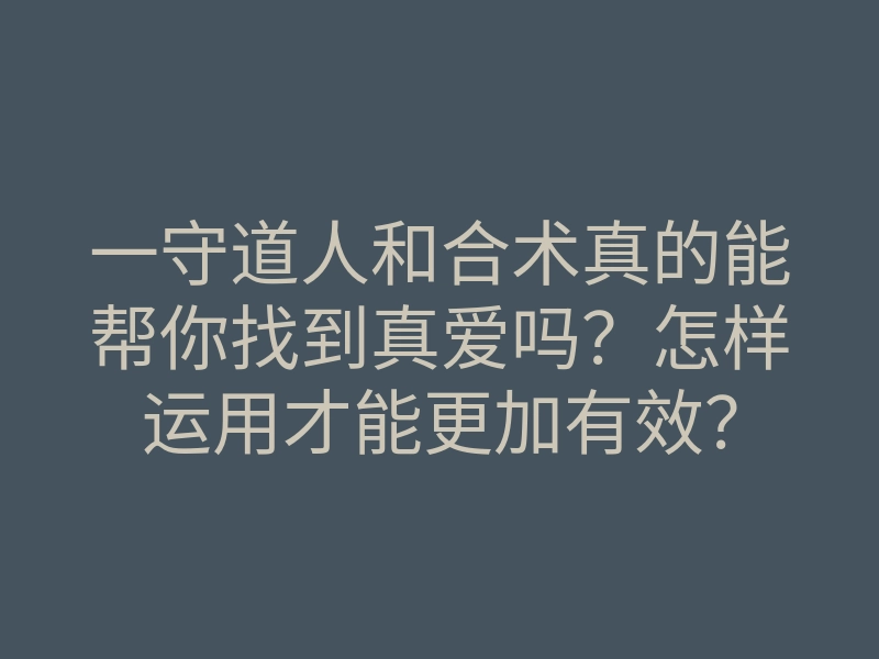 一守道人和合术真的能帮你找到真爱吗?怎样运用才能更加有效?
