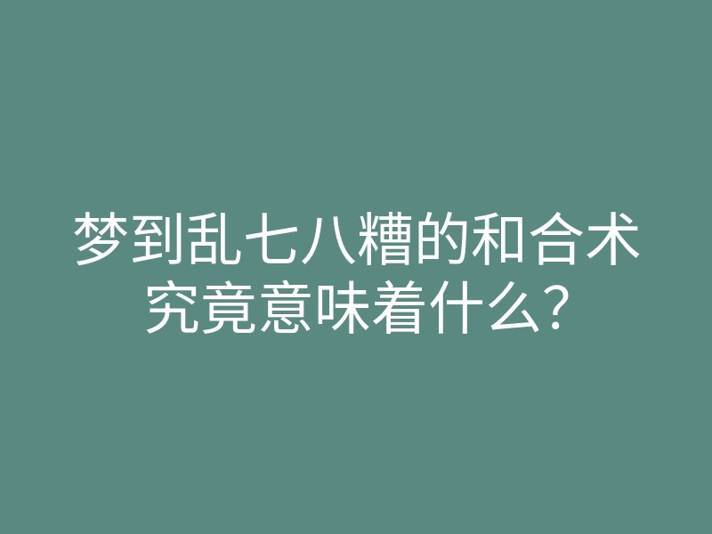 梦到乱七八糟的和合术究竟意味着什么？