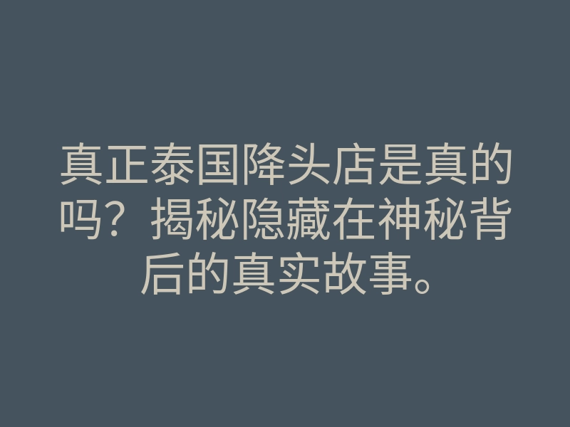 真正泰国降头店是真的吗?揭秘隐藏在神秘背后的真实故事。