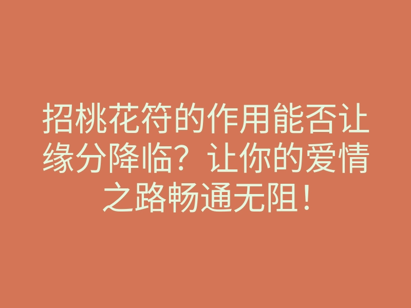招桃花符的作用能否让缘分降临?让你的爱情之路畅通无阻!