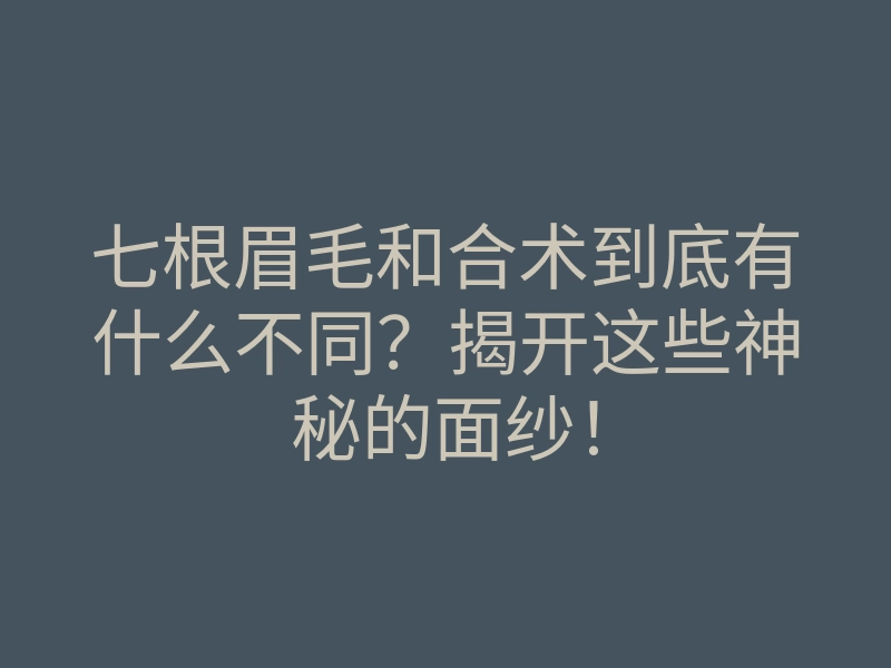 七根眉毛和合术到底有什么不同?揭开这些神秘的面纱!