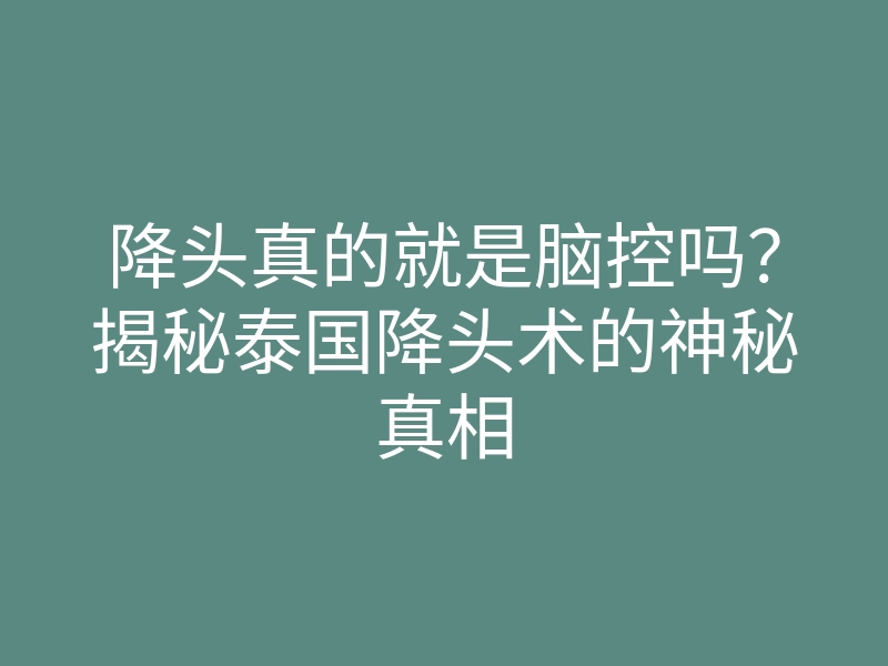 降头真的就是脑控吗?揭秘泰国降头术的神秘真相