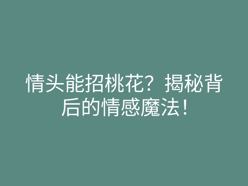 情头能招桃花?揭秘背后的情感魔法!