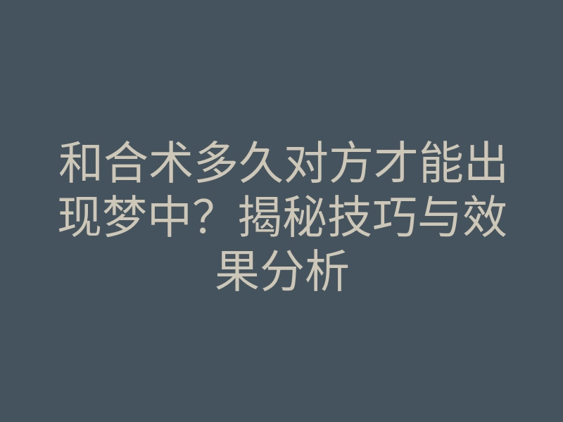 和合术多久对方才能出现梦中?揭秘技巧与效果分析