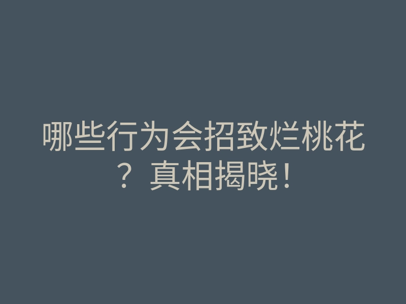 哪些行为会招致烂桃花?真相揭晓!