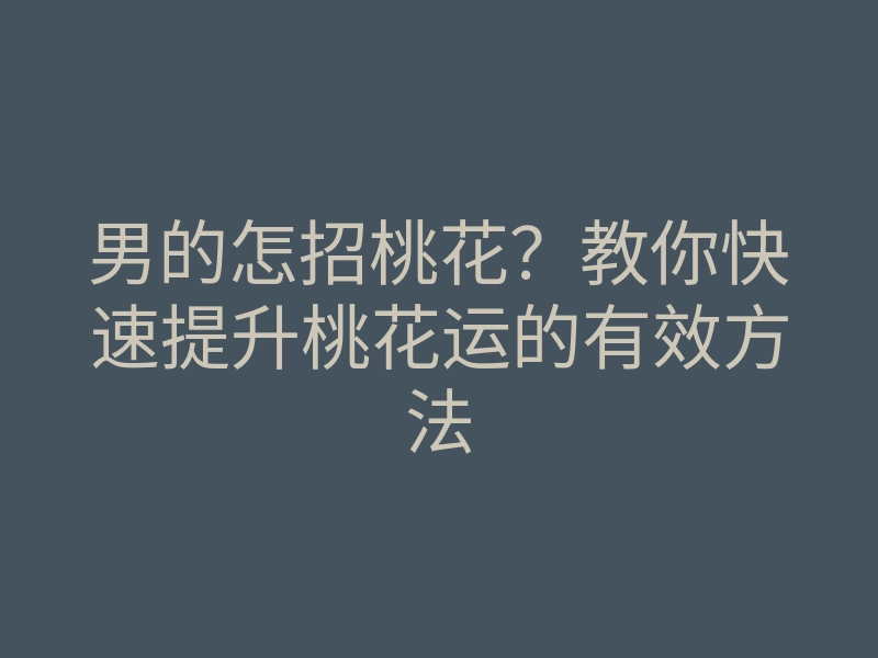 男的怎招桃花?教你快速提升桃花运的有效方法