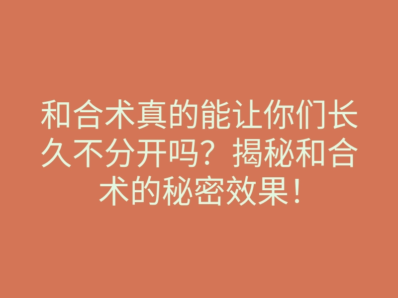 和合术真的能让你们长久不分开吗?揭秘和合术的秘密效果!