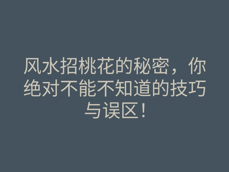 风水招桃花的秘密,你绝对不能不知道的技巧与误区!