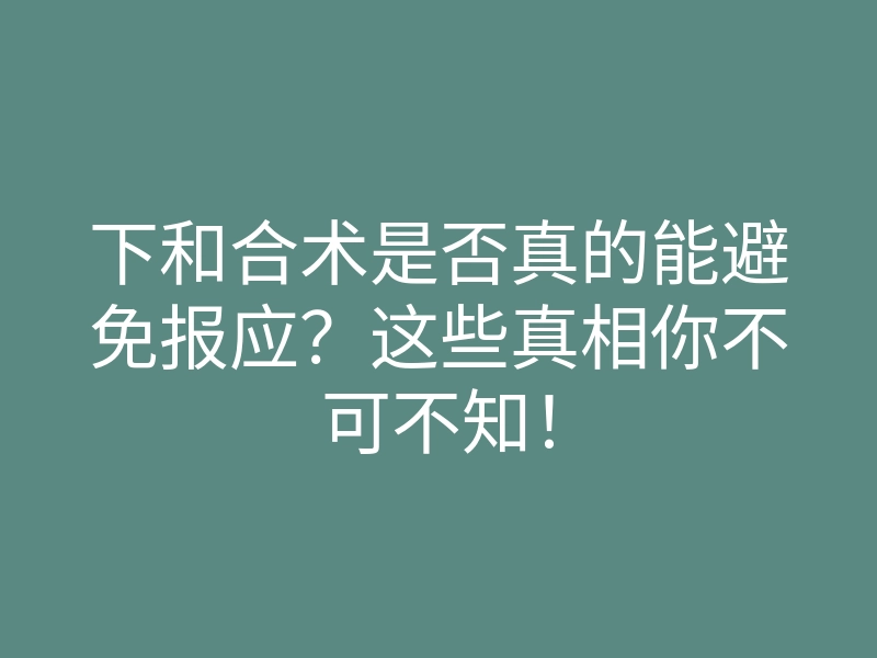 下和合术是否真的能避免报应?这些真相你不可不知!