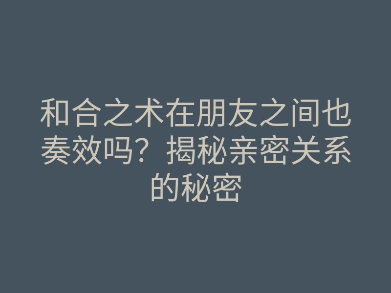和合之术在朋友之间也奏效吗?揭秘亲密关系的秘密