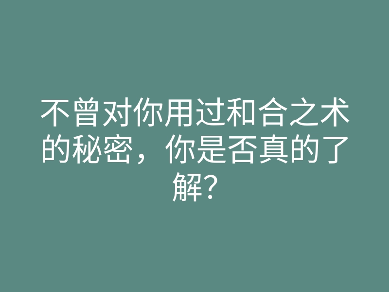 不曾对你用过和合之术的秘密,你是否真的了解?
