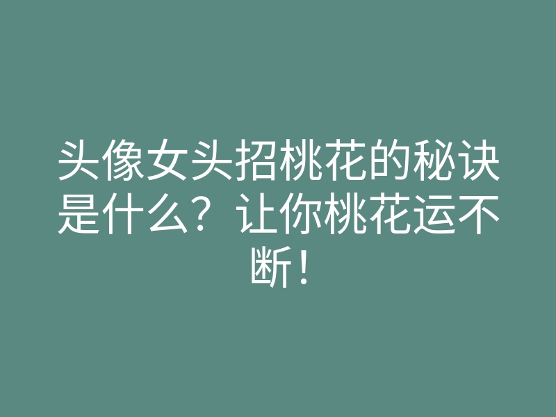 头像女头招桃花的秘诀是什么？让你桃花运不断！