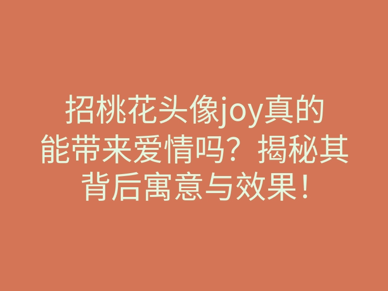 招桃花头像joy真的能带来爱情吗?揭秘其背后寓意与效果!