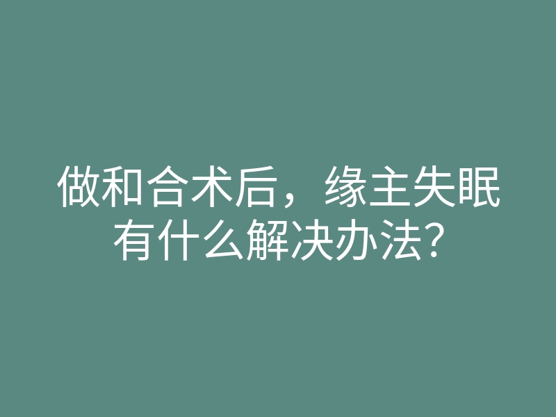 做和合术后,缘主失眠有什么解决办法?