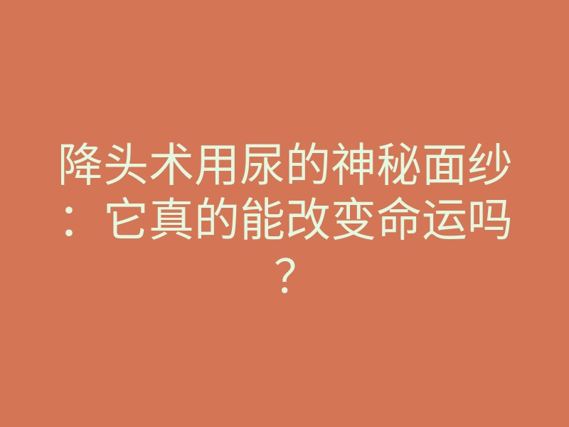 降头术用尿的神秘面纱:它真的能改变命运吗?