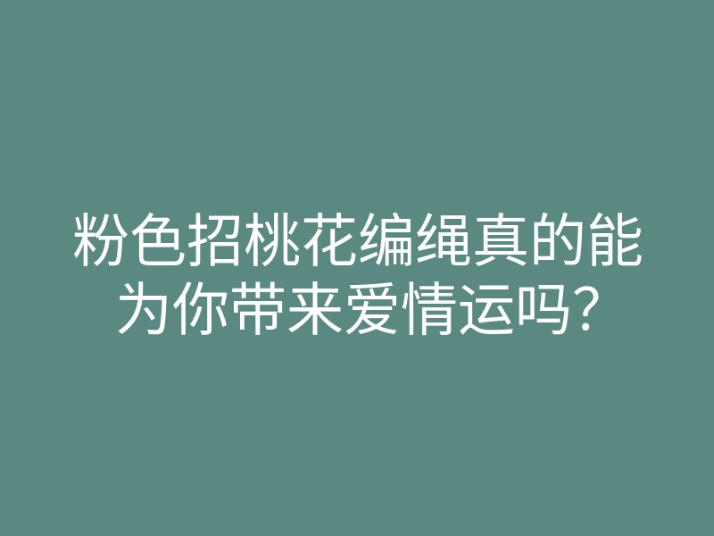 粉色招桃花编绳真的能为你带来爱情运吗?