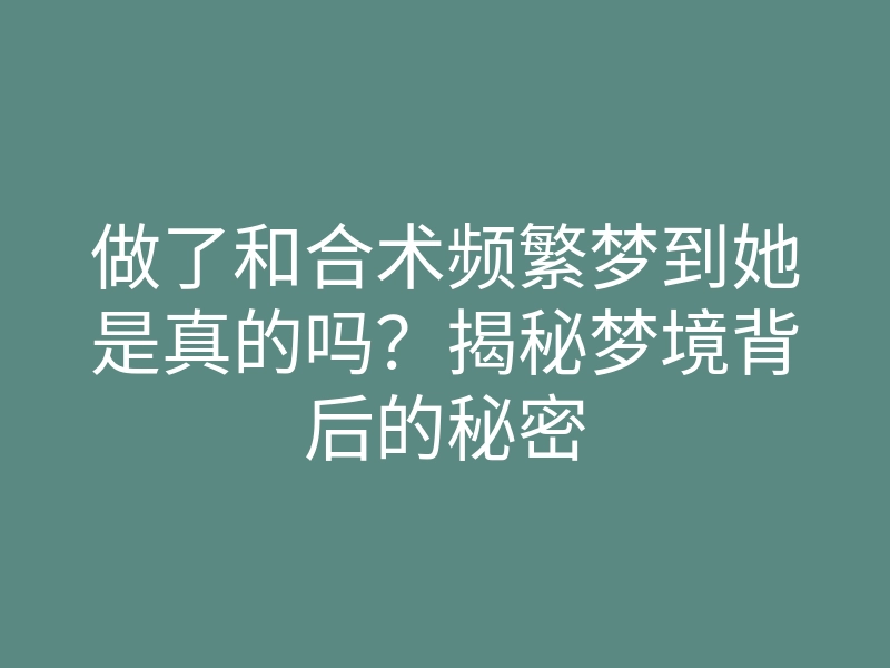 做了和合术频繁梦到她是真的吗?揭秘梦境背后的秘密