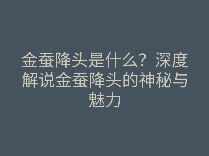 金蚕降头是什么?深度解说金蚕降头的神秘与魅力