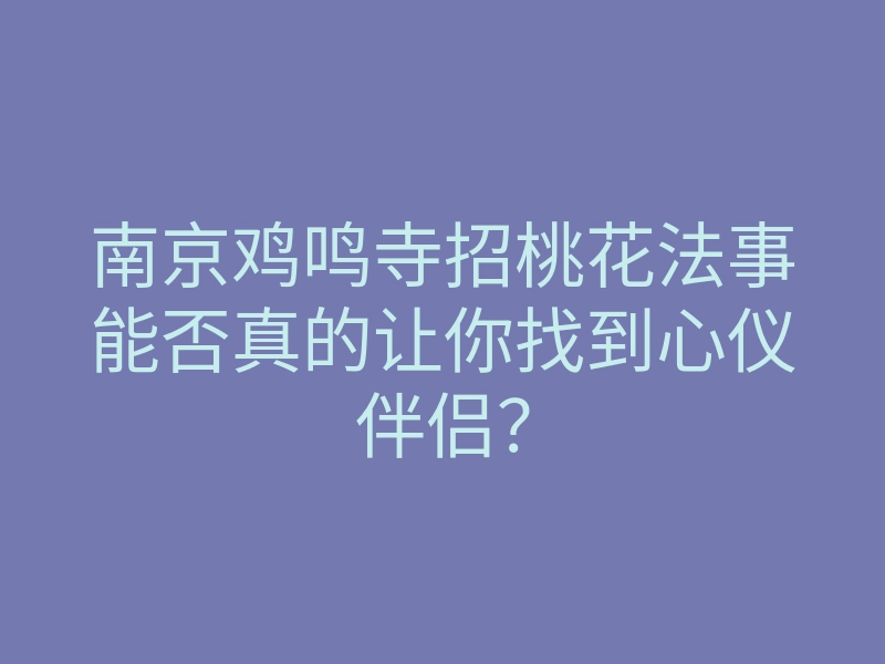 南京鸡鸣寺招桃花法事能否真的让你找到心仪伴侣?